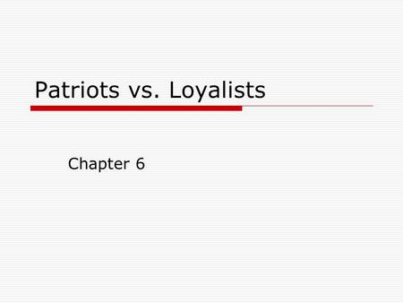 Patriots vs. Loyalists Chapter 6. Patriots  Americans who supported separation from Britain; wanted independence.