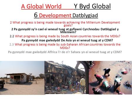 A Global World Y Byd Global 6 Development Datblygiad 2 What progress is being made towards achieving the Millenium Development goals? 2 Pa gynnydd sy’n.