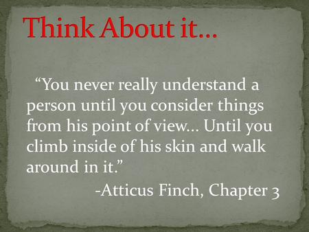 “You never really understand a person until you consider things from his point of view... Until you climb inside of his skin and walk around in it.” -Atticus.