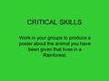 CRITICAL SKILLS Work in your groups to produce a poster about the animal you have been given that lives in a Rainforest.