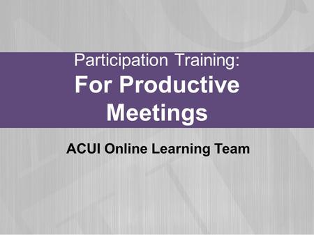 Participation Training: For Productive Meetings ACUI Online Learning Team.