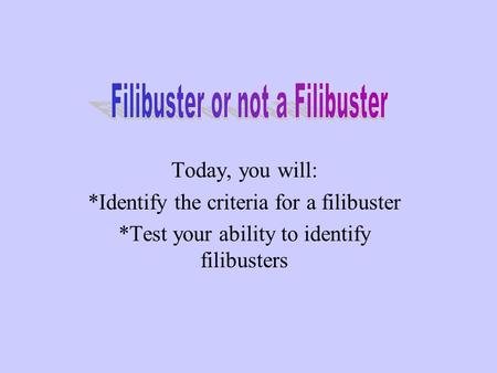 Today, you will: *Identify the criteria for a filibuster *Test your ability to identify filibusters.