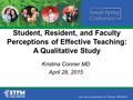 Student, Resident, and Faculty Perceptions of Effective Teaching: A Qualitative Study Kristina Conner MD April 28, 2015.