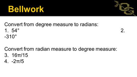 Convert from degree measure to radians: 1. 54° 2. -310° Convert from radian measure to degree measure: 3. 16π/15 4. -2π/5.