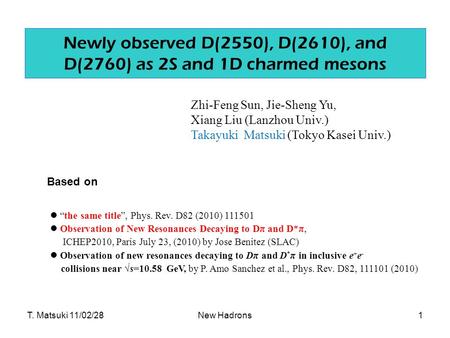 New Hadrons Newly observed D(2550), D(2610), and D(2760) as 2S and 1D charmed mesons “the same title”, Phys. Rev. D82 (2010) 111501 Observation of New.