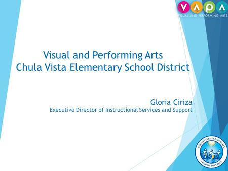 Visual and Performing Arts Chula Vista Elementary School District Gloria Ciriza Executive Director of Instructional Services and Support.