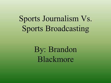 Sports Journalism Vs. Sports Broadcasting By: Brandon Blackmore.