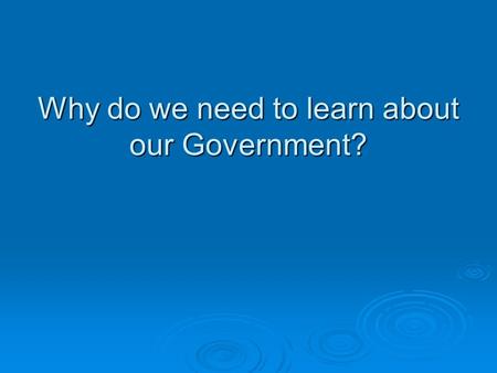 Why do we need to learn about our Government?.  “ We cannot work or eat or drink; we cannot buy or sell or own anything; we cannot go to a ball game.