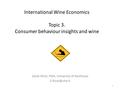 International Wine Economics Topic 3. Consumer behaviour insights and wine Sylvie Rivot, FMA, University of Mulhouse 1.