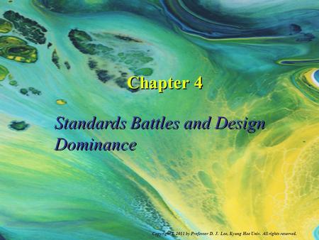 Copyright © 2011 by Professor D. J. Lee, Kyung Hee Univ. All rights reserved. Chapter 4 Standards Battles and Design Dominance.