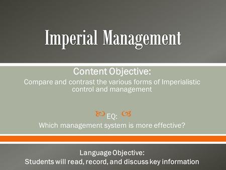  Content Objective: Compare and contrast the various forms of Imperialistic control and management EQ: Which management system is more effective? Language.