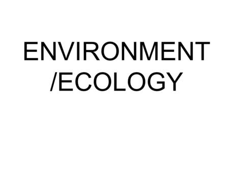 ENVIRONMENT /ECOLOGY. Ecology: the study of the interactions between plants and animals Biotic: Living factors in the environment. E.g.: Animals, Plants,