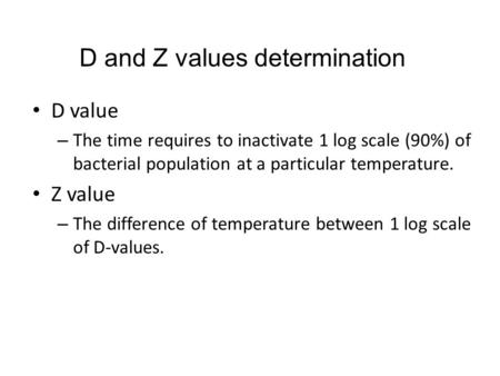 D value – The time requires to inactivate 1 log scale (90%) of bacterial population at a particular temperature. Z value – The difference of temperature.