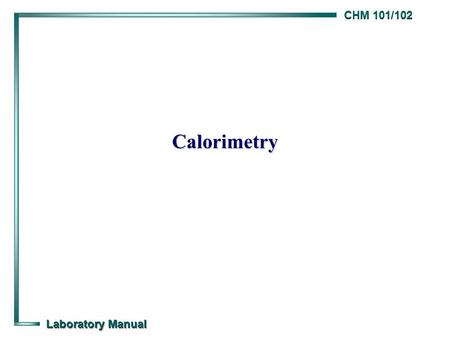 CHM 101/102 Laboratory Manual Calorimetry. CHM 101/102 Laboratory Manual Calorimetry Background Background  The thermal energy (q) transferred when an.