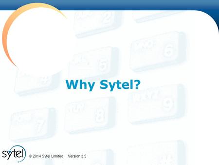 © 2014 Sytel Limited Version 3.5 Why Sytel?. © 2014 Sytel Limited Version 3.5 ‘All in one’ suite… …or components.