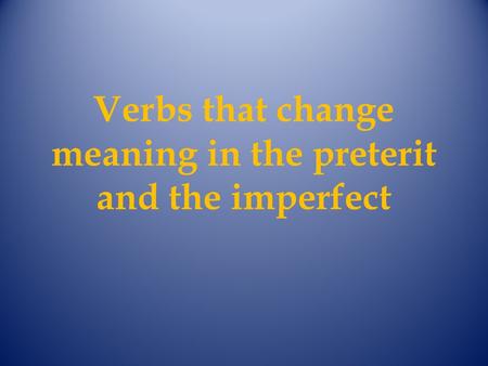 Verbs that change meaning in the preterit and the imperfect.