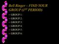 Bell Ringer – FIND YOUR GROUP (1 ST PERIOD) w GROUP 1: w GROUP 2: w GROUP 3: w GROUP 4: w GROUP 5: w GROUP 6: