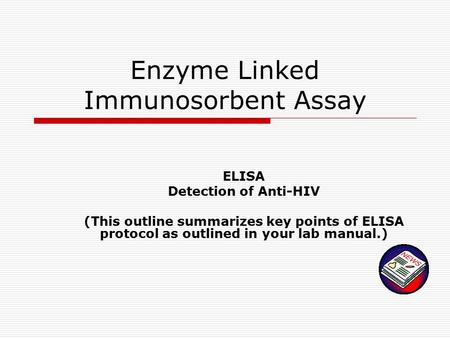 Enzyme Linked Immunosorbent Assay ELISA Detection of Anti-HIV (This outline summarizes key points of ELISA protocol as outlined in your lab manual.)