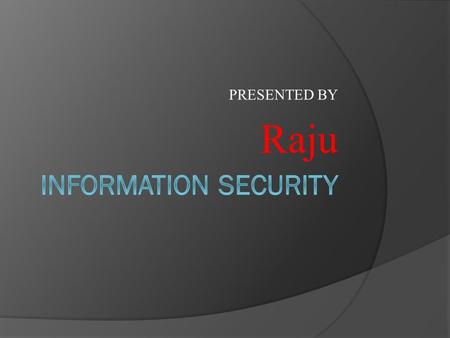 PRESENTED BY Raju. What is information security?  Information security is the process of protecting information. It protects its availability, privacy.