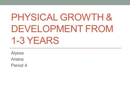 PHYSICAL GROWTH & DEVELOPMENT FROM 1-3 YEARS Alyssa Ariana Period 4.