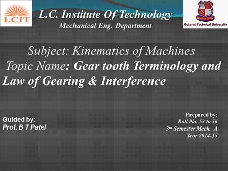 L.C. Institute Of Technology Mechanical Eng. Department Subject: Kinematics of Machines Topic Name: Gear tooth Terminology and Law of Gearing & Interference.