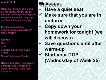 April 2, 2014 Objective: SWBAT take a quiz on Vocabulary, review Logical Fallacies, and begin working with some of the new AP Language and Composition.