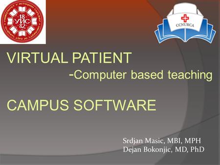 VIRTUAL PATIENT - Computer based teaching CAMPUS SOFTWARE Srdjan Masic, MBI, MPH Dejan Bokonjic, MD, PhD.