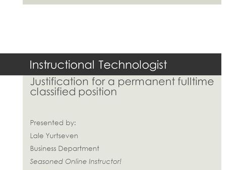 Instructional Technologist Justification for a permanent fulltime classified position Presented by: Lale Yurtseven Business Department Seasoned Online.