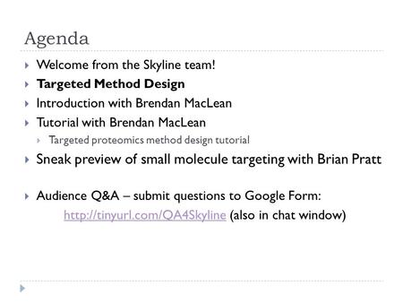 Agenda  Welcome from the Skyline team!  Targeted Method Design  Introduction with Brendan MacLean  Tutorial with Brendan MacLean  Targeted proteomics.