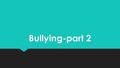 Bullying-part 2. Review During the last homeroom we covered  respectful behaviors  disrespectful behaviors  bullying To review this information and.