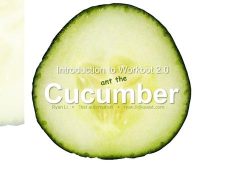 Introduction to Workbot 2.0 Ryan Li  Test automation  ant the Cucumber.