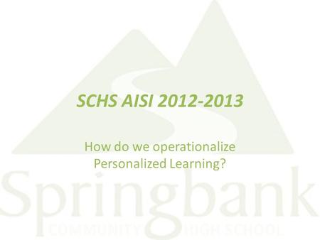 SCHS AISI 2012-2013 How do we operationalize Personalized Learning?