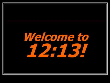 Welcome to 12:13! Our Rules Need to use the bathroom? Ask a parent volunteer Need handouts from last week? Ask a parent volunteer Need to borrow a pen?