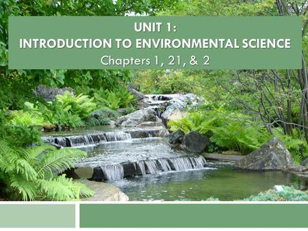 UNIT 1: INTRODUCTION TO ENVIRONMENTAL SCIENCE Chapters 1, 21, & 2.