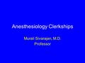 Anesthesiology Clerkships Murali Sivarajan, M.D. Professor.