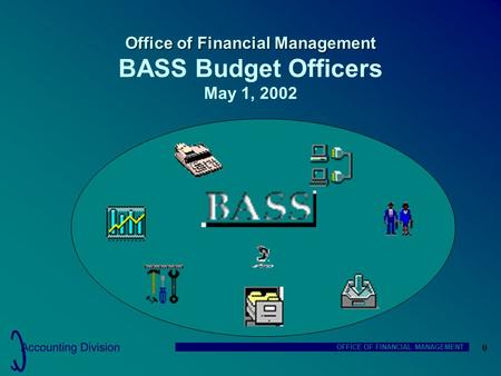 OFFICE OF FINANCIAL MANAGEMENT 0 Office of Financial Management Office of Financial Management BASS Budget Officers May 1, 2002.