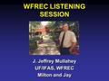 WFREC LISTENING SESSION J. Jeffrey Mullahey UF/IFAS, WFREC Milton and Jay J. Jeffrey Mullahey UF/IFAS, WFREC Milton and Jay.