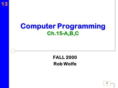 13 1 Computer Programming Ch.15-A,B,C FALL 2000 Rob Wolfe.