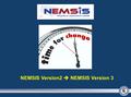 NEMSIS Version2  NEMSIS Version 3. Purpose of NEMSIS Version 3 Improve Data Quality  –Schematron Enhance performance assessment  – Incorporation of.