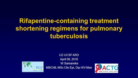 Rifapentine-containing treatment shortening regimens for pulmonary tuberculosis UZ-UCSF ARD April 08, 2016 W.Samaneka MBChB, MSc Clin Epi, Dip HIV Man.