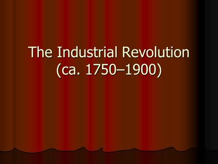 The Industrial Revolution (ca. 1750–1900). The Industrial Revolution What were the most significant ways the West underwent change during the Industrial.