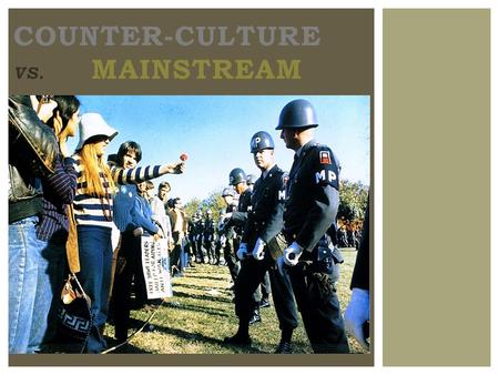 COUNTER-CULTURE VS. MAINSTREAM. 1960S COUNTERCULTURE ?