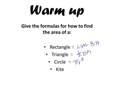 Warm up Give the formulas for how to find the area of a: Rectangle Triangle Circle Kite.