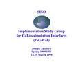 SISO Implementation Study Group for C4I-to-simulation Interfaces (ISG-C4I) Joseph Lacetera Spring 1999 SIW 14-19 March 1999.