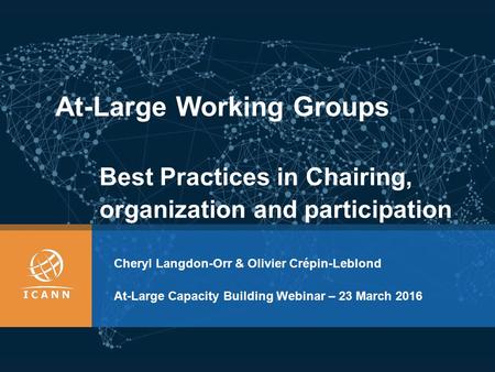 At-Large Working Groups Cheryl Langdon-Orr & Olivier Crépin-Leblond At-Large Capacity Building Webinar – 23 March 2016 Best Practices in Chairing, organization.