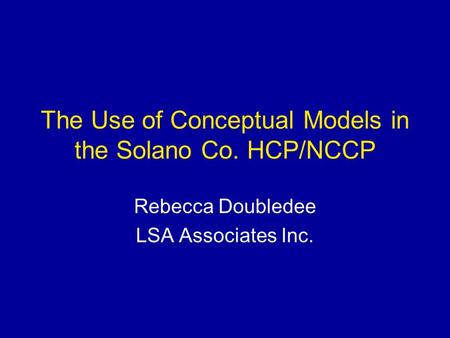 The Use of Conceptual Models in the Solano Co. HCP/NCCP Rebecca Doubledee LSA Associates Inc.