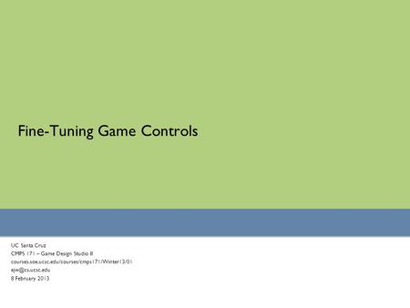 Fine-Tuning Game Controls UC Santa Cruz CMPS 171 – Game Design Studio II courses.soe.ucsc.edu/courses/cmps171/Winter13/01 8 February 2013.