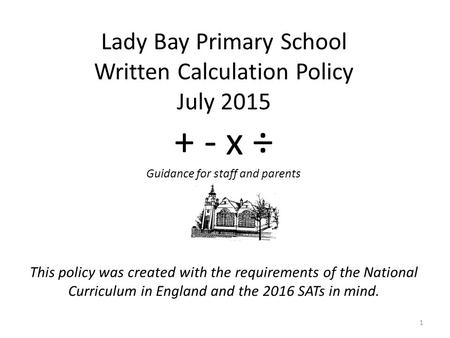 This policy was created with the requirements of the National Curriculum in England and the 2016 SATs in mind. 1 Lady Bay Primary School Written Calculation.