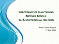 I MPORTANCE OF MAINTAINING M OTHER T ONGUE BI - & MULTILINGUAL CHILDREN Anne-France Muyard 27 May 2016.