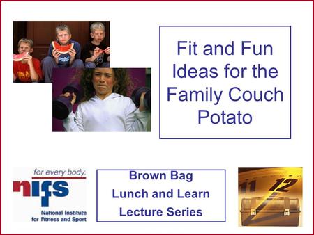 Brown Bag Lunch and Learn Lecture Series Fit and Fun Ideas for the Family Couch Potato.